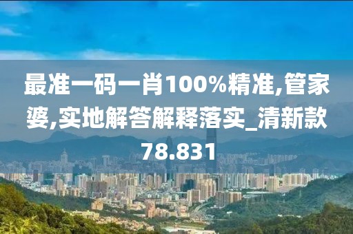 最準(zhǔn)一碼一肖100%精準(zhǔn),管家婆,實(shí)地解答解釋落實(shí)_清新款78.831