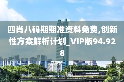 四肖八碼期期準資料免費,創(chuàng)新性方案解析計劃_VIP版94.928