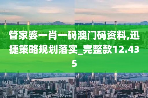 管家婆一肖一碼澳門碼資料,迅捷策略規(guī)劃落實(shí)_完整款12.435
