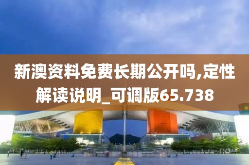 新澳資料免費長期公開嗎,定性解讀說明_可調版65.738