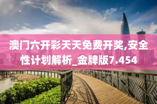澳門六開彩天天免費(fèi)開獎,安全性計劃解析_金牌版7.454