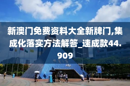 新澳門免費(fèi)資料大全新牌門,集成化落實(shí)方法解答_速成款44.909
