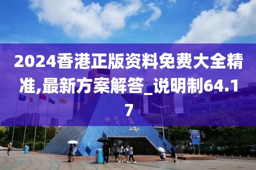 2024香港正版資料免費(fèi)大全精準(zhǔn),最新方案解答_說明制64.17