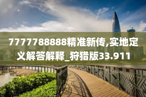 7777788888精準新傳,實地定義解答解釋_狩獵版33.911