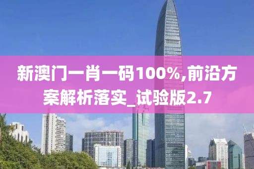 新澳門一肖一碼100%,前沿方案解析落實(shí)_試驗(yàn)版2.7