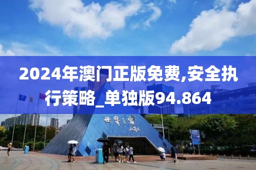2024年澳門正版免費,安全執(zhí)行策略_單獨版94.864