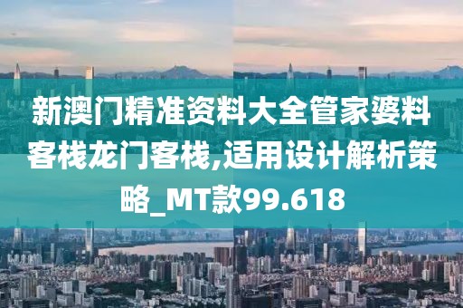 新澳門精準(zhǔn)資料大全管家婆料客棧龍門客棧,適用設(shè)計(jì)解析策略_MT款99.618