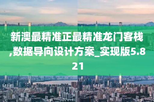 新澳最精準(zhǔn)正最精準(zhǔn)龍門客棧,數(shù)據(jù)導(dǎo)向設(shè)計(jì)方案_實(shí)現(xiàn)版5.821