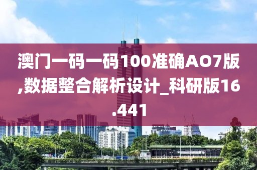 澳門(mén)一碼一碼100準(zhǔn)確AO7版,數(shù)據(jù)整合解析設(shè)計(jì)_科研版16.441