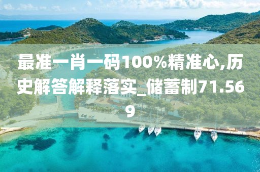 最準(zhǔn)一肖一碼100%精準(zhǔn)心,歷史解答解釋落實(shí)_儲(chǔ)蓄制71.569