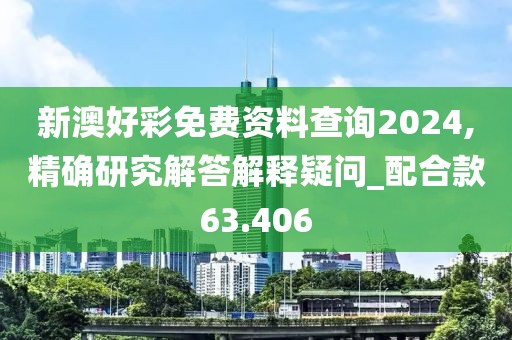 新澳好彩免費(fèi)資料查詢2024,精確研究解答解釋疑問_配合款63.406