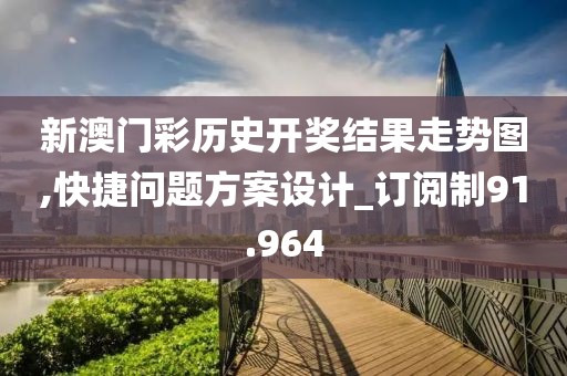 新澳門彩歷史開獎(jiǎng)結(jié)果走勢(shì)圖,快捷問題方案設(shè)計(jì)_訂閱制91.964