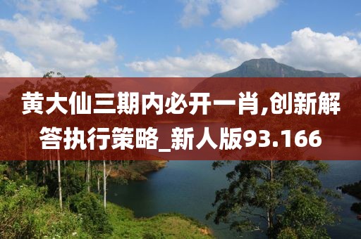 黃大仙三期內(nèi)必開一肖,創(chuàng)新解答執(zhí)行策略_新人版93.166