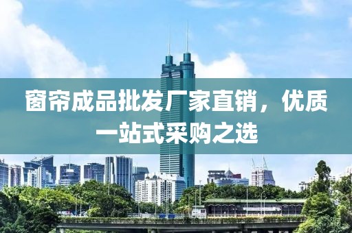 窗簾成品批發(fā)廠家直銷，優(yōu)質一站式采購之選