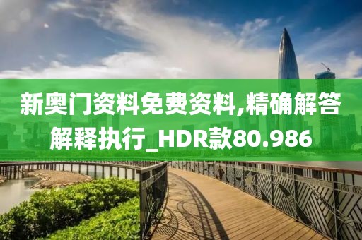 新奧門資料免費(fèi)資料,精確解答解釋執(zhí)行_HDR款80.986
