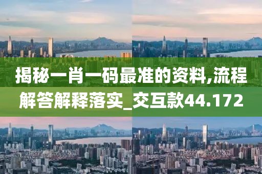 揭秘一肖一碼最準(zhǔn)的資料,流程解答解釋落實(shí)_交互款44.172