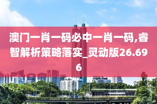 澳門一肖一碼必中一肖一碼,睿智解析策略落實(shí)_靈動(dòng)版26.696