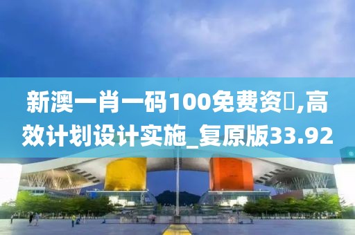 新澳一肖一碼100免費資枓,高效計劃設計實施_復原版33.92