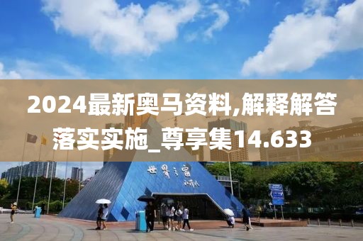2024最新奧馬資料,解釋解答落實(shí)實(shí)施_尊享集14.633