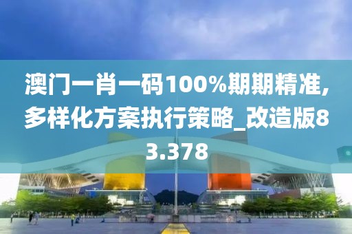 澳門一肖一碼100%期期精準,多樣化方案執(zhí)行策略_改造版83.378