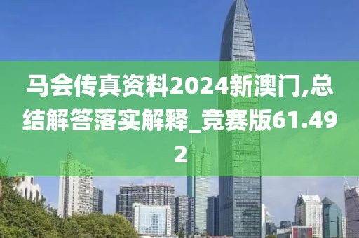 馬會傳真資料2024新澳門,總結解答落實解釋_競賽版61.492