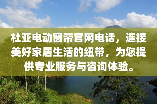杜亞電動窗簾官網電話，連接美好家居生活的紐帶，為您提供專業(yè)服務與咨詢體驗。