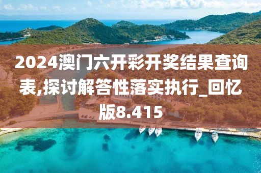2024澳門六開彩開獎結果查詢表,探討解答性落實執(zhí)行_回憶版8.415