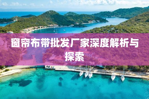 窗簾布帶批發(fā)廠家深度解析與探索