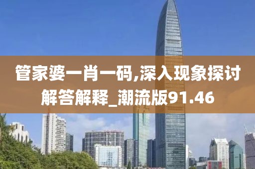 管家婆一肖一碼,深入現(xiàn)象探討解答解釋_潮流版91.46