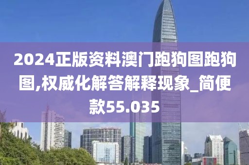 2024正版資料澳門跑狗圖跑狗圖,權威化解答解釋現(xiàn)象_簡便款55.035