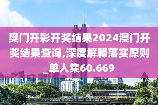 奧門開彩開獎結(jié)果2024澳門開獎結(jié)果查詢,深度解釋落實(shí)原則_單人集60.669