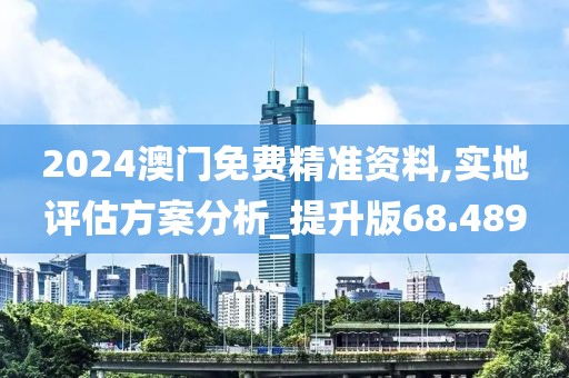 2024澳門免費(fèi)精準(zhǔn)資料,實(shí)地評估方案分析_提升版68.489