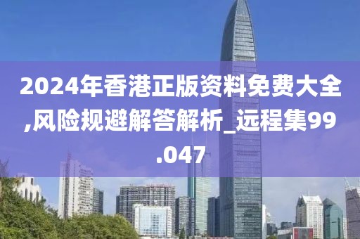2024年香港正版資料免費大全,風(fēng)險規(guī)避解答解析_遠程集99.047