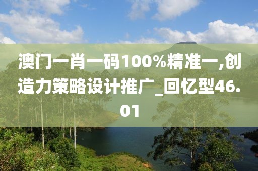 澳門一肖一碼100%精準(zhǔn)一,創(chuàng)造力策略設(shè)計(jì)推廣_回憶型46.01