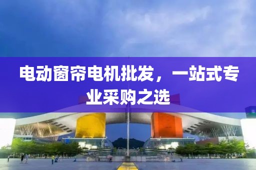 電動(dòng)窗簾電機(jī)批發(fā)，一站式專業(yè)采購(gòu)之選