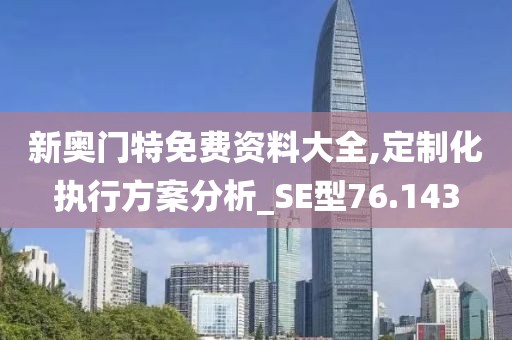 新奧門特免費資料大全,定制化執(zhí)行方案分析_SE型76.143