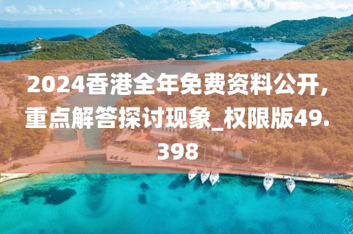 2024香港全年免費(fèi)資料公開,重點(diǎn)解答探討現(xiàn)象_權(quán)限版49.398
