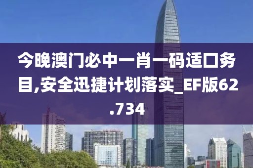今晚澳門(mén)必中一肖一碼適囗務(wù)目,安全迅捷計(jì)劃落實(shí)_EF版62.734