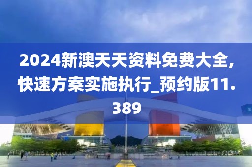 2024新澳天天資料免費(fèi)大全,快速方案實(shí)施執(zhí)行_預(yù)約版11.389