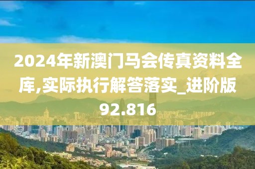 2024年新澳門馬會傳真資料全庫,實際執(zhí)行解答落實_進(jìn)階版92.816