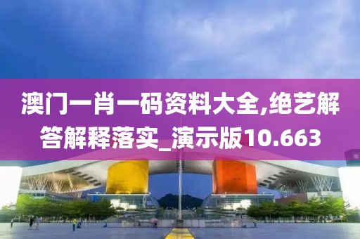 澳門一肖一碼資料大全,絕藝解答解釋落實(shí)_演示版10.663