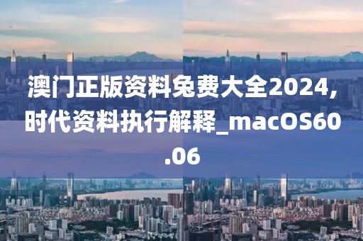 澳門正版資料兔費大全2024,時代資料執(zhí)行解釋_macOS60.06