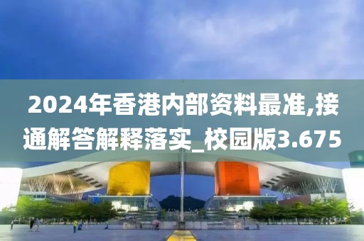 2024年香港內部資料最準,接通解答解釋落實_校園版3.675