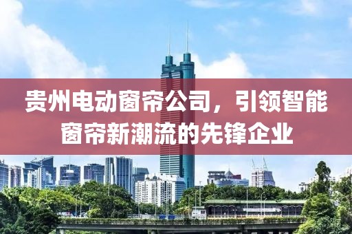 貴州電動窗簾公司，引領智能窗簾新潮流的先鋒企業(yè)