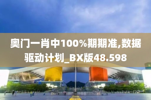 奧門一肖中100%期期準(zhǔn),數(shù)據(jù)驅(qū)動(dòng)計(jì)劃_BX版48.598