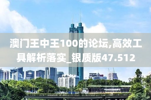 澳門王中王100的論壇,高效工具解析落實_銀質(zhì)版47.512