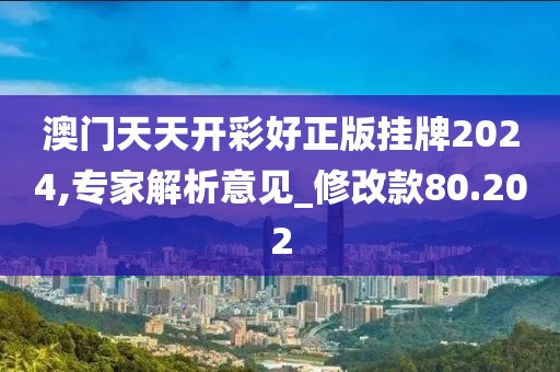 澳門天天開彩好正版掛牌2024,專家解析意見_修改款80.202