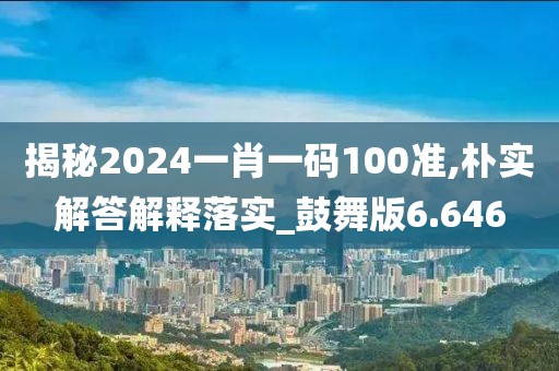 揭秘2024一肖一碼100準(zhǔn),樸實(shí)解答解釋落實(shí)_鼓舞版6.646