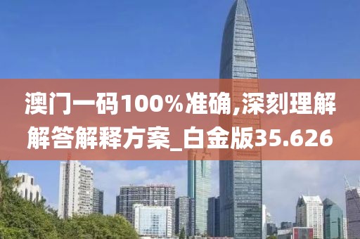 澳門一碼100%準(zhǔn)確,深刻理解解答解釋方案_白金版35.626