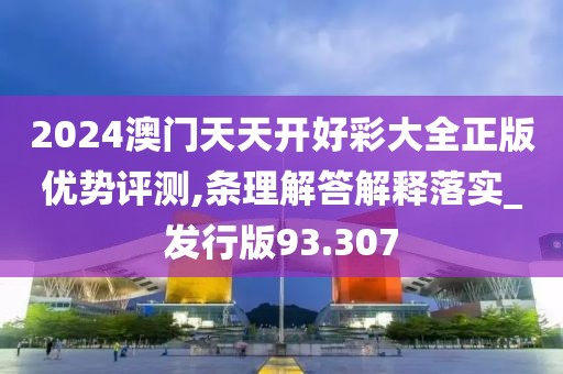 2024澳門天天開好彩大全正版優(yōu)勢(shì)評(píng)測(cè),條理解答解釋落實(shí)_發(fā)行版93.307